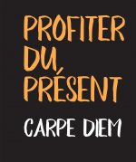 PROFITER DU PRESENT - CARPE DIEM