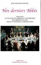 Nos derniers abbes. essai sur la vie dans les abbayes et les prieures de lorraine du sud...