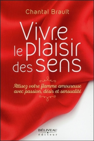 Vivre le plaisir des sens - Attisez votre flamme amoureuxe avec passion, désir et sensualité