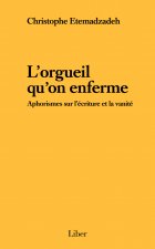 L'orgueil qu'on enferme - Aphorismes sur l'écriture et la vanité