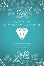La résonance des cristaux - Combiner les pierres précieuses, les huiles essentielles et les élixirs floraux pour accroître le bien-être