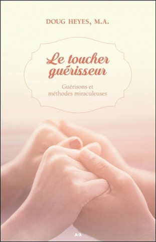 Le toucher guérisseur - Guérisons et méthodes miraculeuses