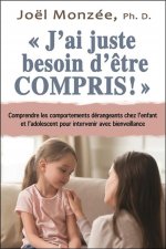 J'ai juste besoin d'être compris ! Comprendre les comportements dérangeants chez l'enfant et l'adolescent pour intervenir avec bienveillance