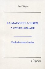 LA MAISON DU CHRIST À CAYEUX-SUR-MER   Suivi d’une notice historique et topographique sur Cayeux et