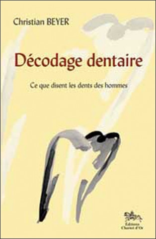 Décodage dentaire - ce que j'ai vu dans les dents des hommes... ce que disent les dents des hommes