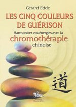 Les cinq couleurs de guérison - harmoniser vos énergies avec la chromothérapie chinoise