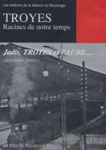 TROYES, RACINES DE NOTRE TEMPS - JADIS, TROYES ET L'AUBE (2e partie)