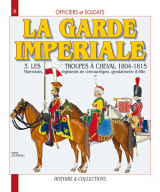 Officiers et soldats de la Garde impériale - 1804-1815: Les troupes à cheval (Tome III)