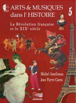 ARTS & MUSIQUES DANS L'HISTOIRE, LA REVOLUTION FRANCAISE ET LE XIXE SIECLE, VOL. 5
