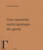 UNE NOUVELLE ANTHROPOLOGIE DU GESTE : MEDITATIONS PHILOSOPHIQUES ET PEDAGOGIQUES, VOL. 1