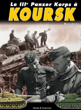Le IIIe Panzer Korps à Koursk - engagement des 6. Pz.Div., 7. Pz.Div., 19 Pz.Div. et la s. Pz.Abt. 503 durant l'opération Zitadelle