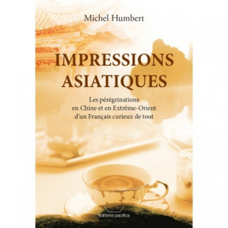 Impressions asiatiques - Les pérégrinations en Chine et en Extrême-Orient d’un Français curieux de