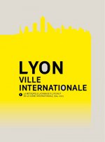 Lyon, ville internationale. La métropole lyonnaise à l'assaut de la scène internationale (1914-2013)