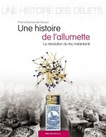 Une histoire de l'allumette - la révolution du feu instantané & quelques secrets d'allumettes