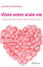 Vivre votre vraie vie : Manuel de route vers votre joie