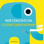 NOR EZKUTATU DA ELEFANTEAREN AZPIAN?