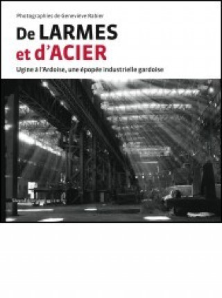 De larmes et d'acier - Ugine à l'Ardoise, une épopée industrielle gardoise