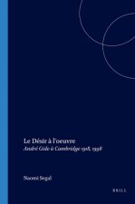 LE DESIR A L'OEUVRE : ANDRE GIDE A CAMBRIDGE 1918, 1998