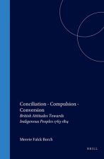 CONCILIATION - COMPULSION -  CONVERSION. BRITISH ATTITUDES TOWARDS INDIGENOUS PEOPLES 1763-1814