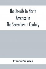 Jesuits In North America In The Seventeenth Century; France And England In North America; Part Second