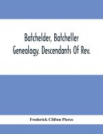 Batchelder, Batcheller Genealogy. Descendants Of Rev. Stephen Bachiler, Of England A Leading Non-Conformist, Who Settled The Town Of New Hampton, N.H.