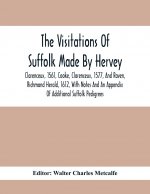 Visitations Of Suffolk Made By Hervey, Clarenceux, 1561, Cooke, Clarenceux, 1577, And Raven, Richmond Herald, 1612, With Notes And An Appendix Of Addi