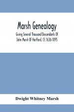 Marsh Genealogy. Giving Several Thousand Descendants Of John Marsh Of Hartford, Ct. 1636-1895. Also Including Some Account Of English Marxhes, And A S