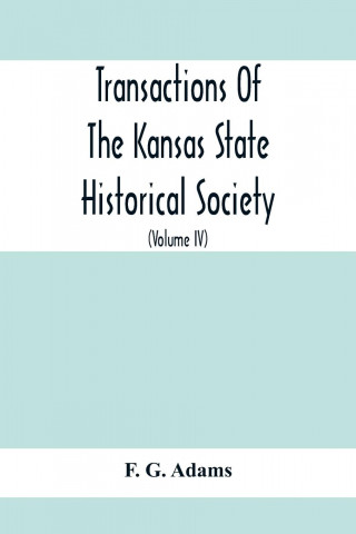 Transactions Of The Kansas State Historical Society; Embracing The Fifth And Sixth Biennial Reports 1886-1888; Together With Copies Of Official Papers