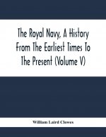 Royal Navy, A History From The Earliest Times To The Present (Volume V)
