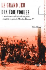 GRAND JEU DES EQUIVOQUES, (LE) : LA MISSION MILITAIRE FRANCAISE SOUS LE REGNE DE MOULAY HASSAN 1ER