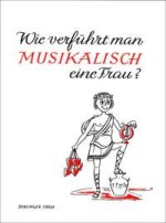 WIE VERFUHRT MAN MUSIKALISCH EINE FRAU?