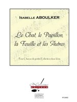 ISABELLE ABOULKER: THE CAT, THE BUTTERFLY, THE LEAF AND THE OTHERS, FOR A YOUNG CHILDREN''S CHOIR IN