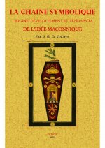 La chaîne symbolique - origine, développement et tendances de l'idée maçonnique, dans les formes sous lesquelles elle s'