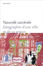 Yaoundé carcérale - géographie d'une ville et de sa prison