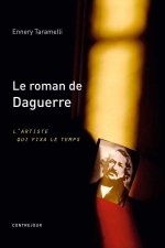 Le Roman De Daguerre, L'Artiste Qui Fixa Le Temps