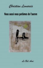 Nous aussi nous parlâmes de l'aurore LEMARCIS Christian