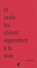 Et seuls les chiens répondent à ta voix