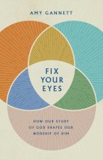 Fix Your Eyes: How Our Study of God Shapes Our Worship of Him