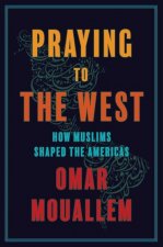 Praying to the West: How Muslims Shaped the Americas