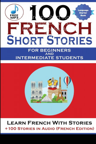 100 French Short Stories For Beginners And Intermediate Students Learn French with Stories + 100 Stories in Audio
