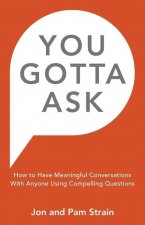 You Gotta Ask: How to Have Meaningful Conversations With Anyone Using Compelling Questions