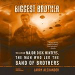 Biggest Brother Lib/E: The Life of Major Dick Winters, the Man Who Led the Band of Brothers