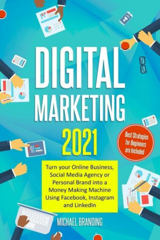 Digital Marketing 2021: Turn your Online Business, Social Media Agency or Personal Brand into a Money Making Machine Using Facebook, Instagram