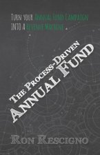 The Process-Driven Annual Fund: Turn your Annual Fund Campaign Into A Revenue Machine