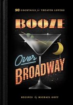 Booze Over Broadway: 50 Cocktails for Theatre Lovers