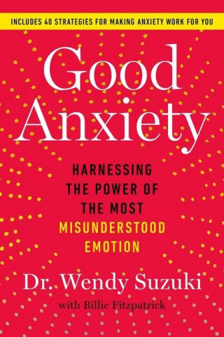 Good Anxiety: Harnessing the Power of the Most Misunderstood Emotion