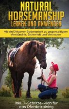 Natural Horsemanship lernen und anwenden: Mit einfühlsamer Bodenarbeit zu gegenseitigem Verständnis, Sicherheit und Vertrauen - inkl. 7-Schritte-Plan