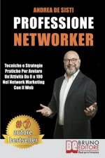 Professione Networker: Tecniche e Strategie Pratiche Per Avviare Un'Attivit? Da 0 a 100 Nel Network Marketing Con il Web