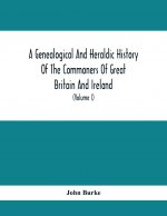 Genealogical And Heraldic History Of The Commoners Of Great Britain And Ireland, Enjoying Territorial Possessions Or High Official Rank; But Univested