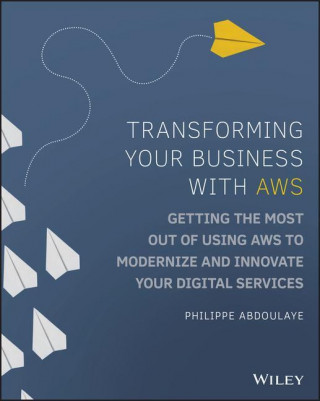 Transforming Your Business with AWS - Getting the Most Out of Using AWS to Modernize and Innovate Your Digital Services